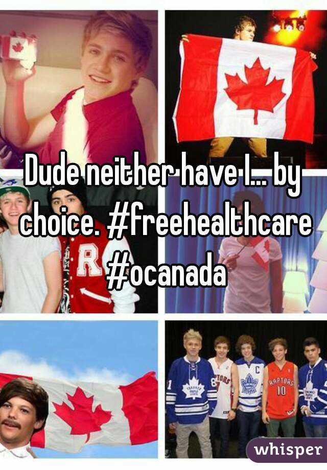 Dude neither have I... by choice. #freehealthcare #ocanada