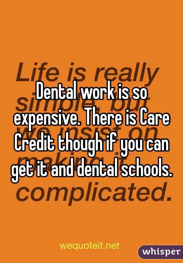 Dental work is so expensive. There is Care Credit though if you can get it and dental schools.