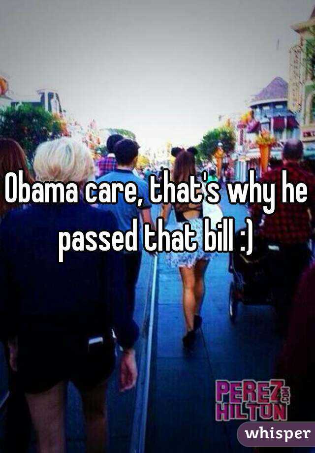 Obama care, that's why he passed that bill :) 