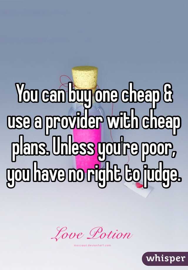 You can buy one cheap & use a provider with cheap plans. Unless you're poor, you have no right to judge. 