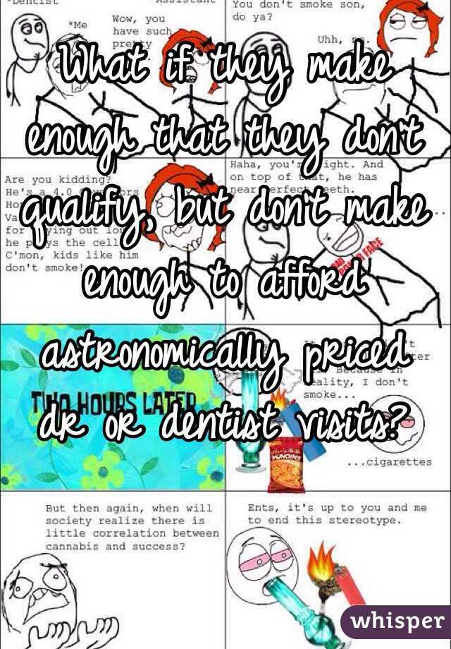 What if they make enough that they don't qualify, but don't make enough to afford astronomically priced dr or dentist visits?