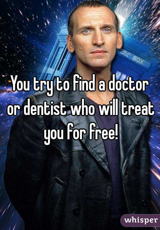 You try to find a doctor or dentist who will treat you for free!