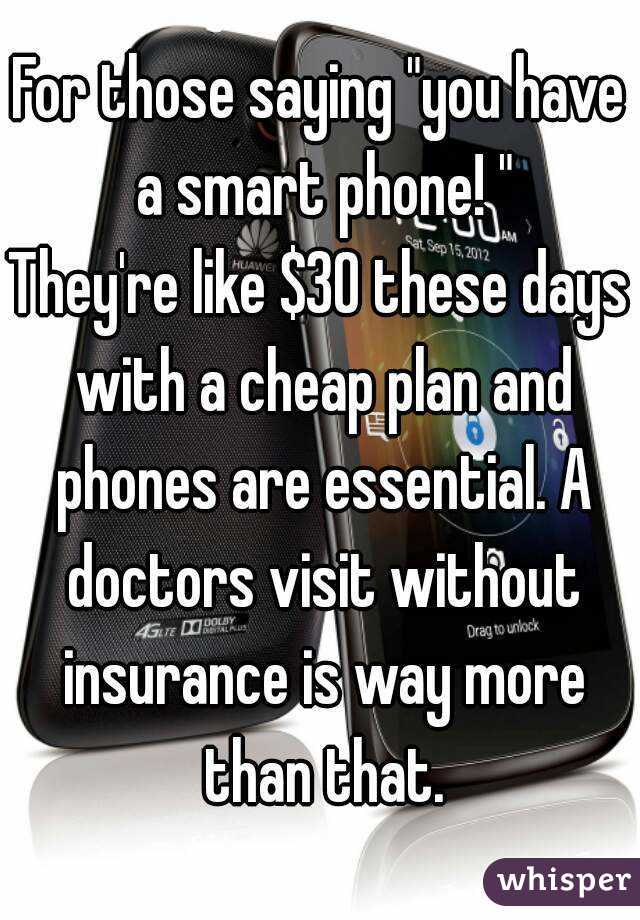 For those saying "you have a smart phone! "
They're like $30 these days with a cheap plan and phones are essential. A doctors visit without insurance is way more than that.