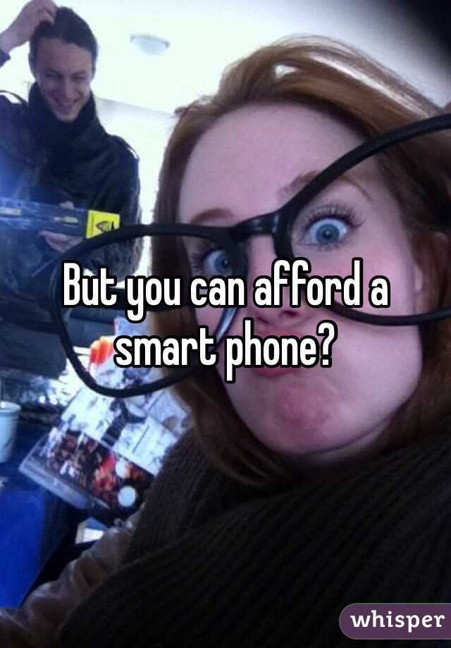 But you can afford a smart phone? 