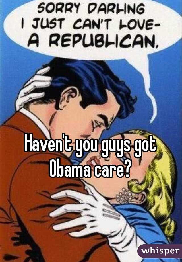 Haven't you guys got Obama care?