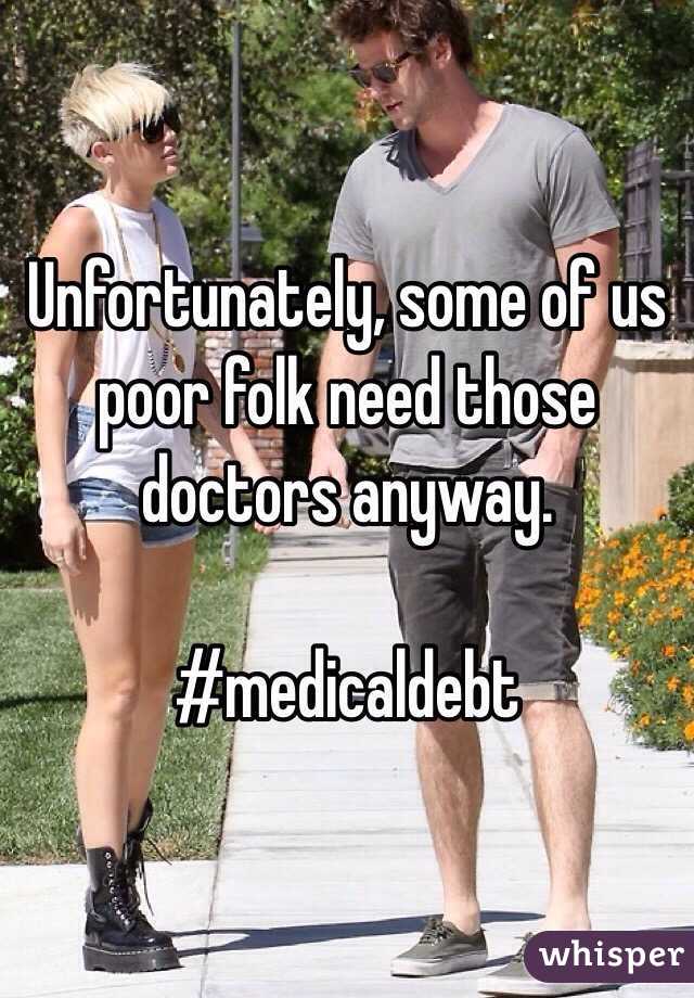 Unfortunately, some of us poor folk need those doctors anyway.

#medicaldebt