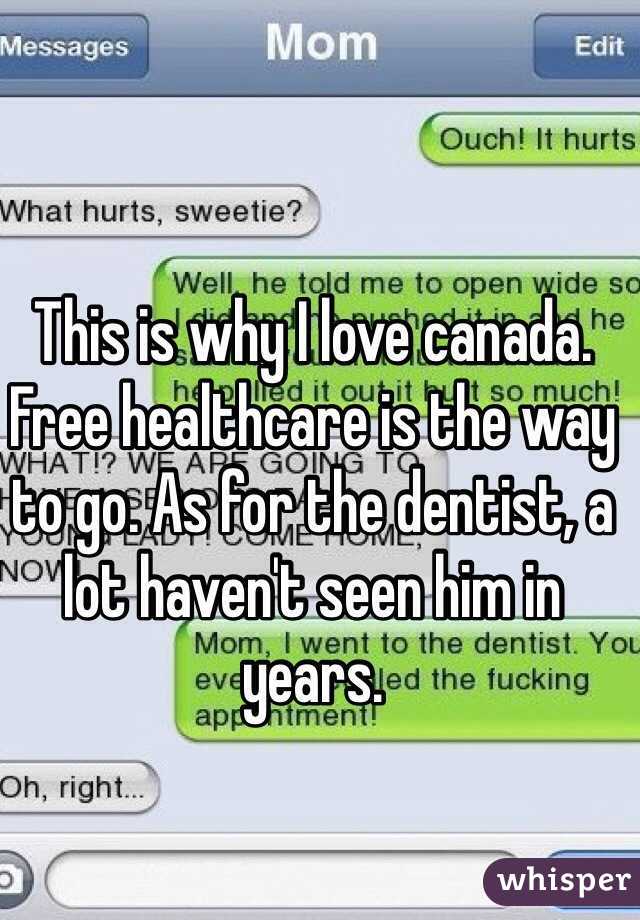 This is why I love canada. Free healthcare is the way to go. As for the dentist, a lot haven't seen him in years.