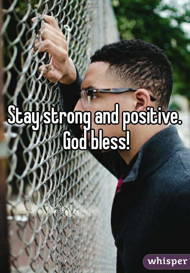 Stay strong and positive. God bless!