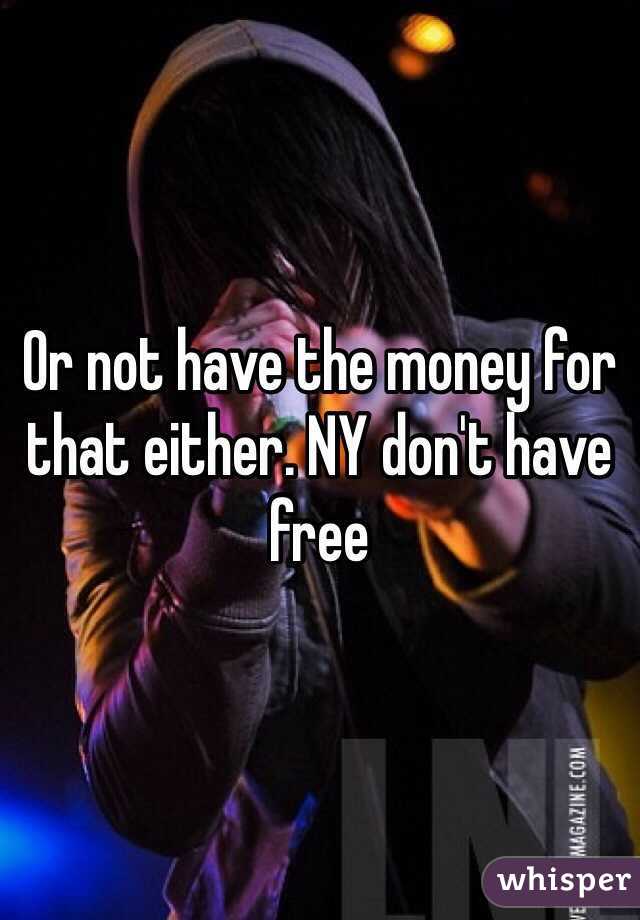 Or not have the money for that either. NY don't have free