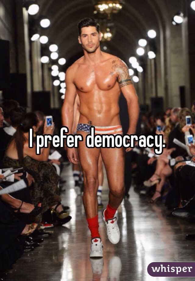 I prefer democracy. 