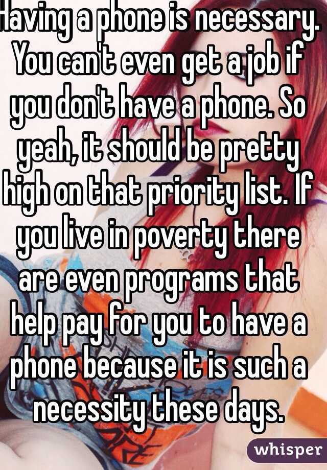 Having a phone is necessary. You can't even get a job if you don't have a phone. So yeah, it should be pretty high on that priority list. If you live in poverty there are even programs that help pay for you to have a phone because it is such a necessity these days.