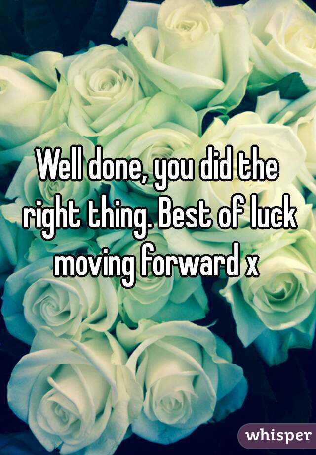 Well done, you did the right thing. Best of luck moving forward x 