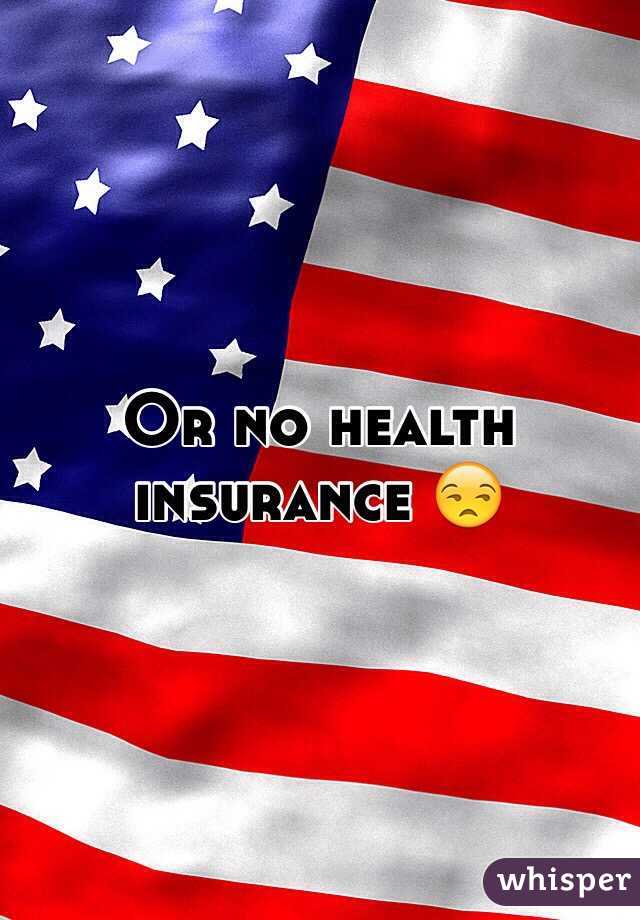 Or no health insurance 😒