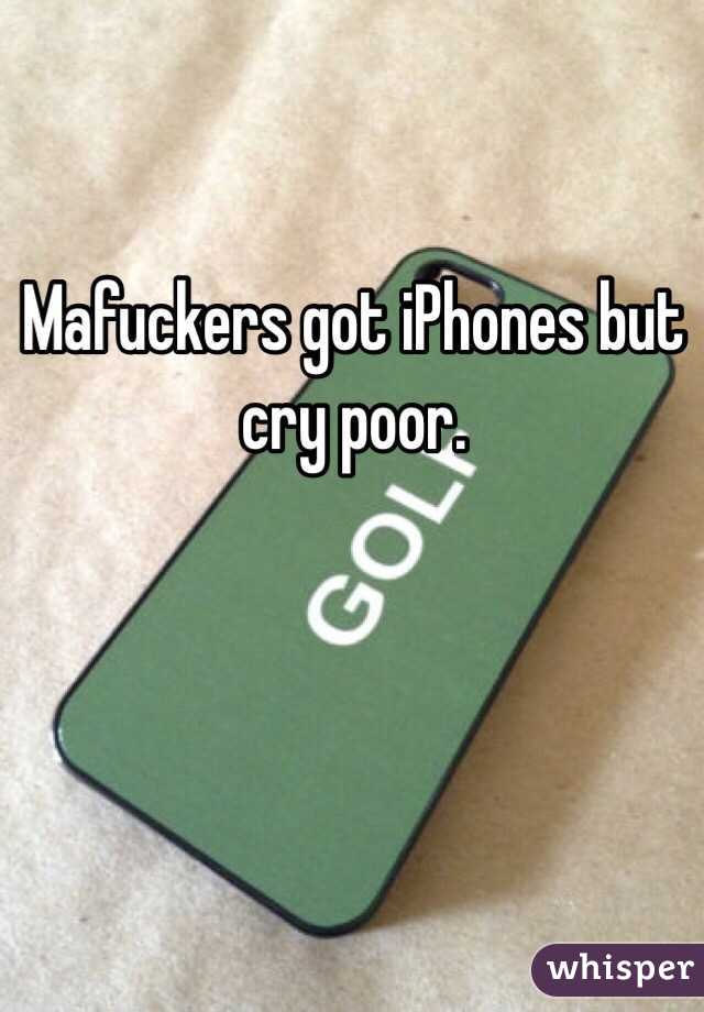 Mafuckers got iPhones but cry poor.