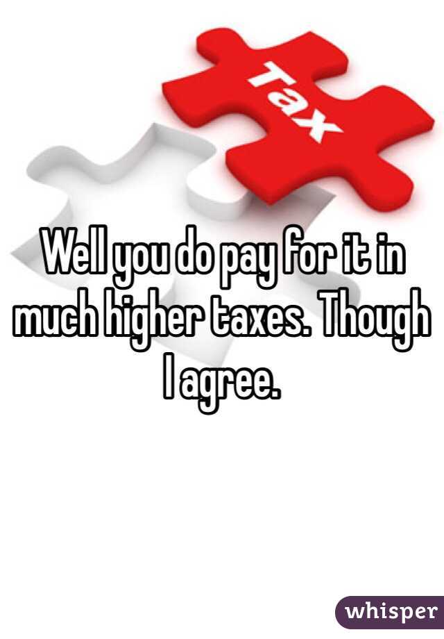 Well you do pay for it in much higher taxes. Though I agree.