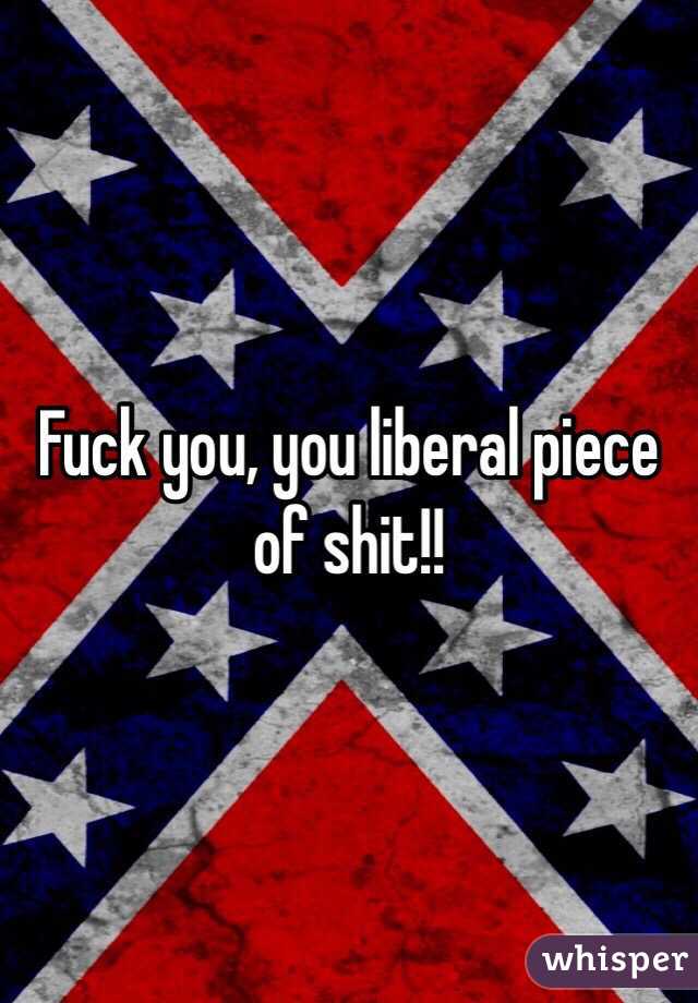 Fuck you, you liberal piece of shit!! 