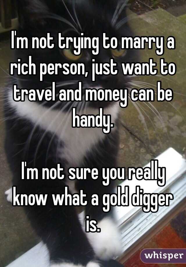 I'm not trying to marry a  rich person, just want to travel and money can be handy. 

I'm not sure you really know what a gold digger is. 