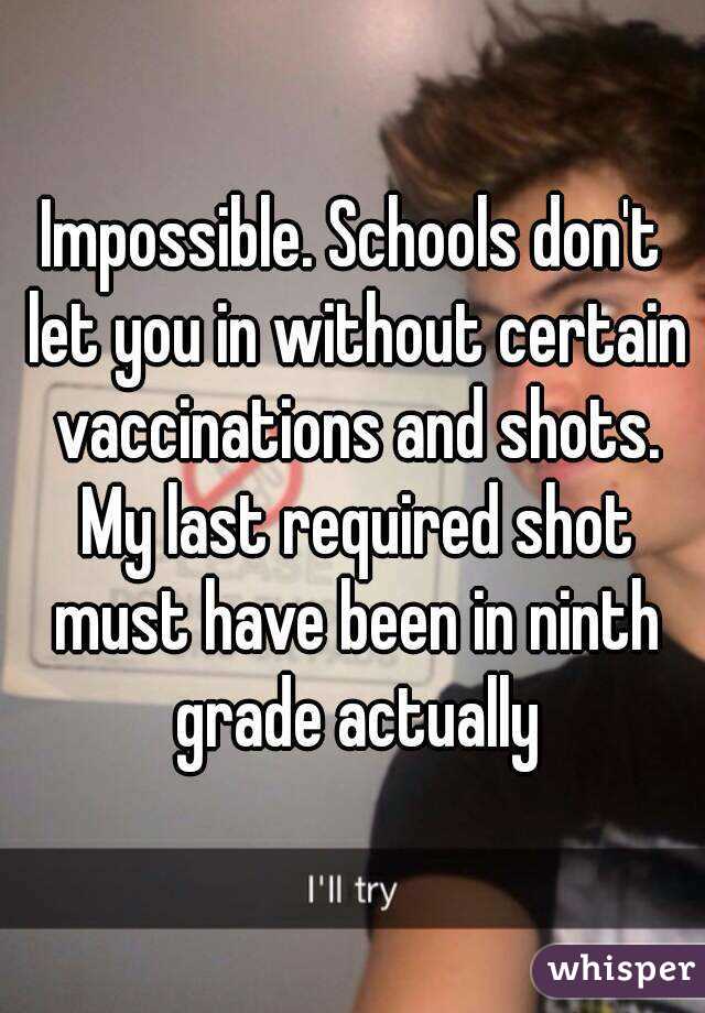 Impossible. Schools don't let you in without certain vaccinations and shots. My last required shot must have been in ninth grade actually