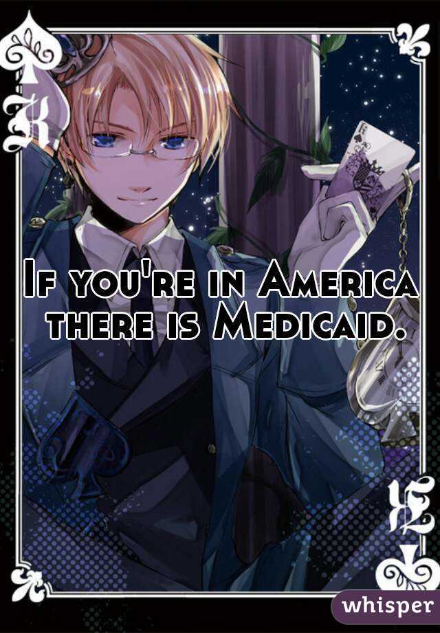 If you're in America there is Medicaid.