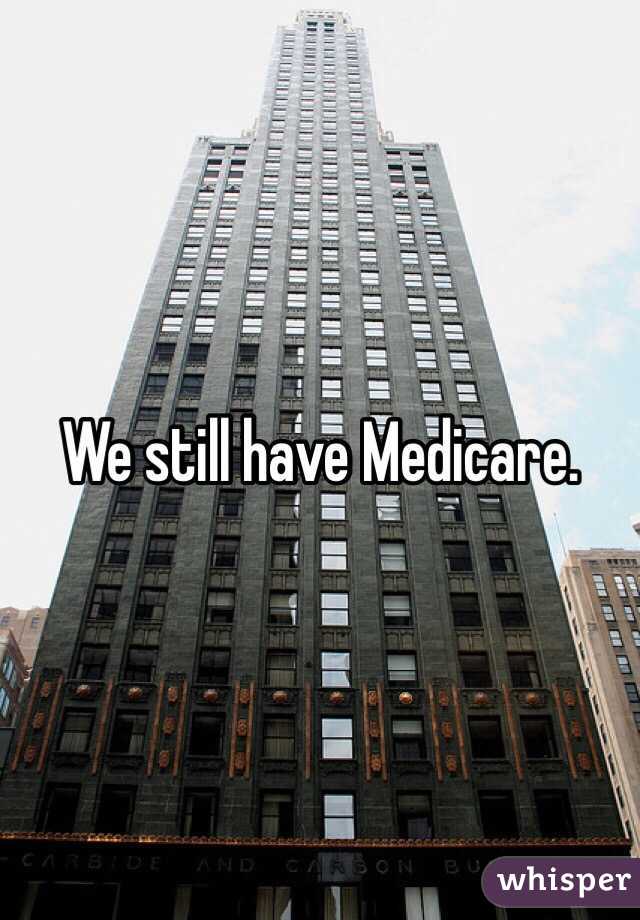 We still have Medicare. 