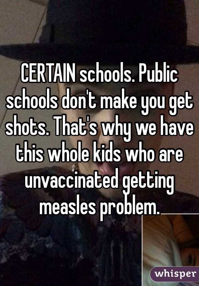 CERTAIN schools. Public schools don't make you get shots. That's why we have this whole kids who are unvaccinated getting measles problem. 