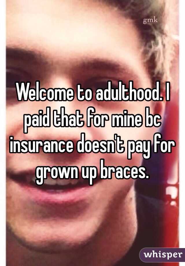 Welcome to adulthood. I paid that for mine bc insurance doesn't pay for grown up braces. 