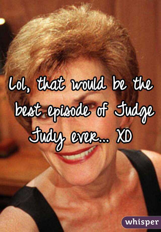 Lol, that would be the best episode of Judge Judy ever... XD 