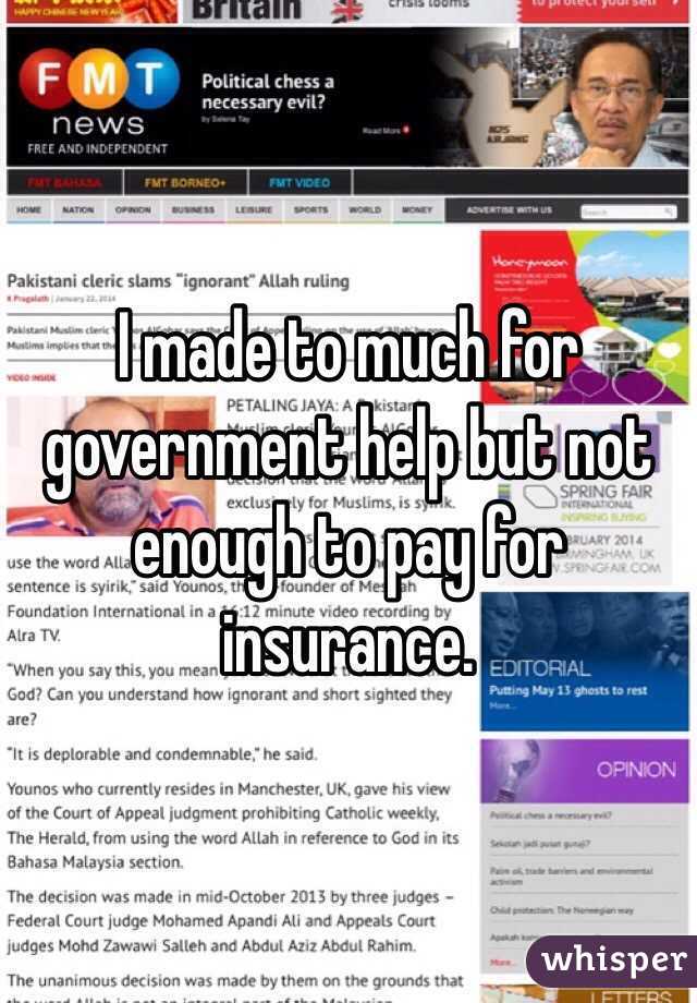 I made to much for government help but not enough to pay for insurance.