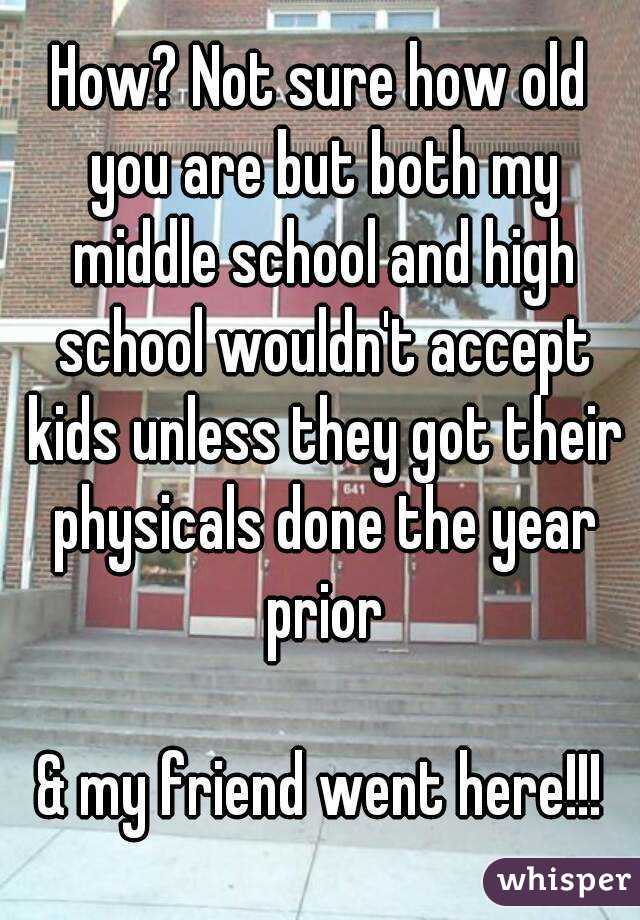 How? Not sure how old you are but both my middle school and high school wouldn't accept kids unless they got their physicals done the year prior

& my friend went here!!!