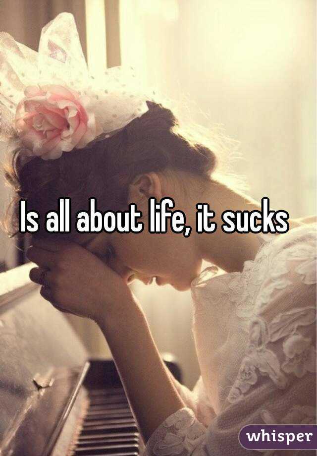 Is all about life, it sucks 