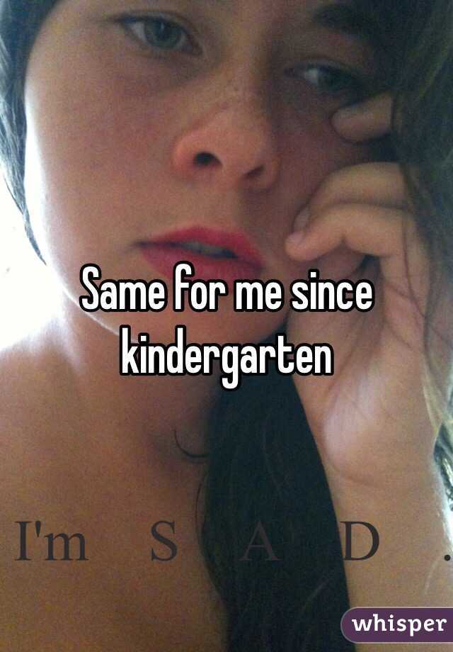 Same for me since kindergarten 