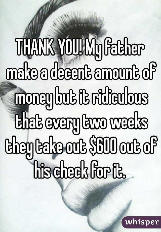 THANK YOU! My father make a decent amount of money but it ridiculous that every two weeks they take out $600 out of his check for it. 