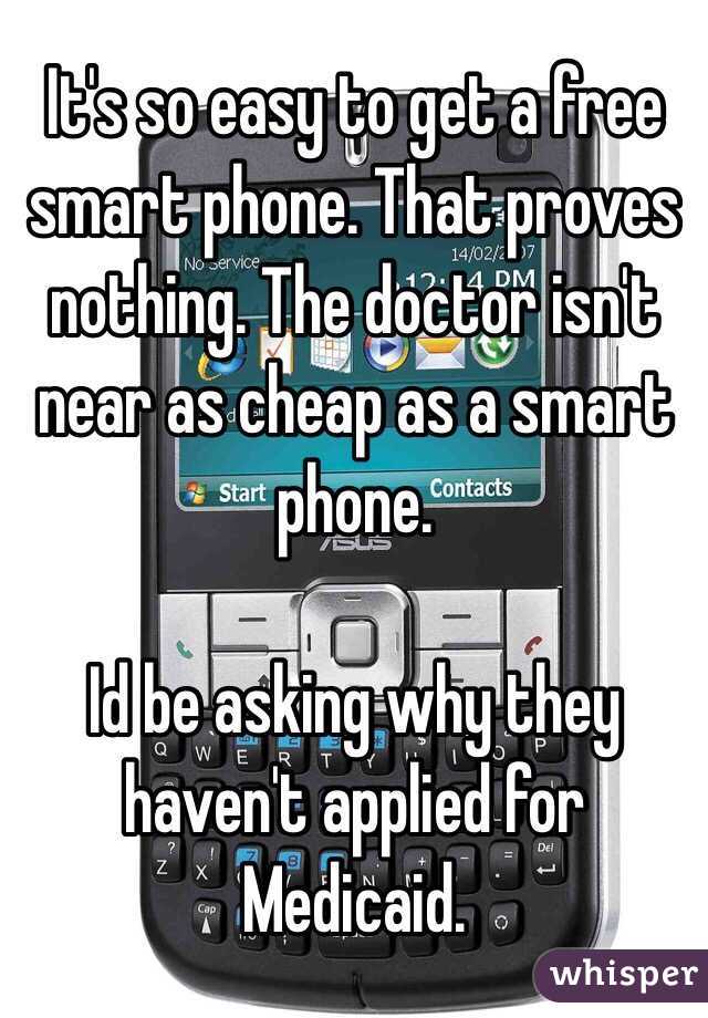 It's so easy to get a free smart phone. That proves nothing. The doctor isn't near as cheap as a smart phone. 

Id be asking why they haven't applied for Medicaid. 