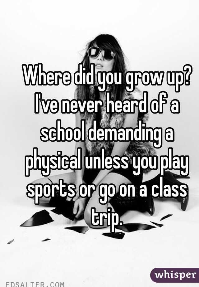 Where did you grow up? I've never heard of a school demanding a physical unless you play sports or go on a class trip.