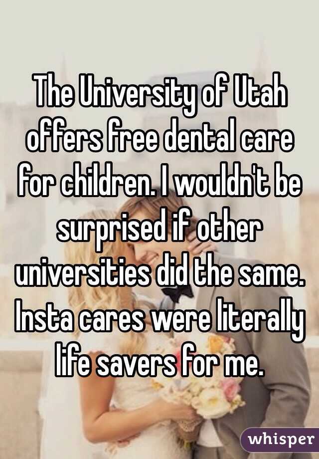 The University of Utah offers free dental care for children. I wouldn't be surprised if other universities did the same. Insta cares were literally life savers for me.