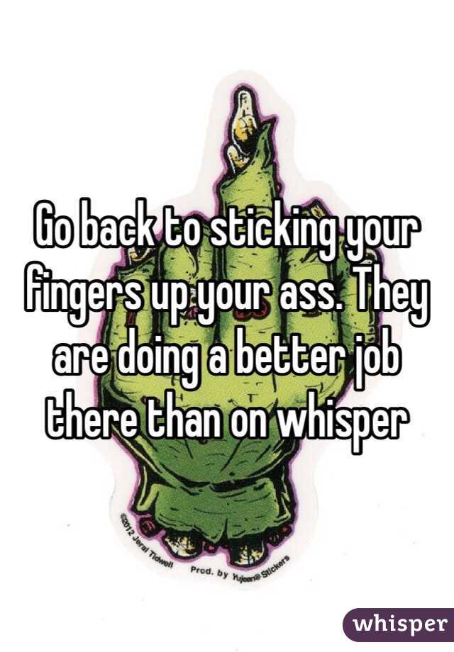 Go back to sticking your fingers up your ass. They are doing a better job there than on whisper 