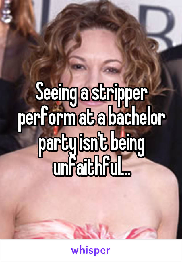 Seeing a stripper perform at a bachelor party isn't being unfaithful...