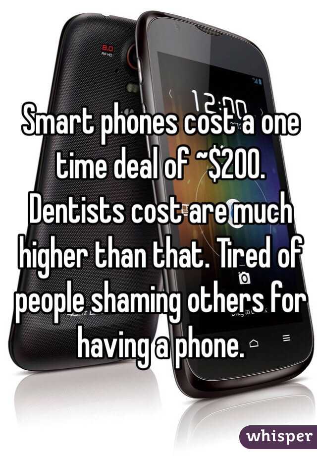 Smart phones cost a one time deal of ~$200. Dentists cost are much higher than that. Tired of people shaming others for having a phone.