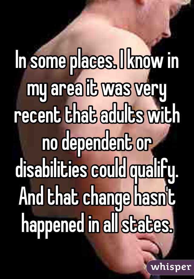 In some places. I know in my area it was very recent that adults with no dependent or disabilities could qualify. And that change hasn't happened in all states. 