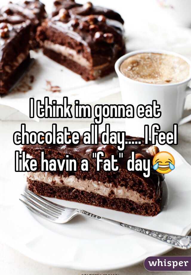 I think im gonna eat chocolate all day..... I feel like havin a "fat" day😂
