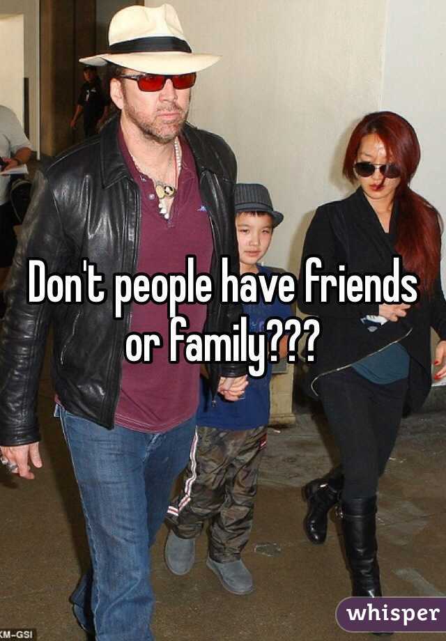 Don't people have friends or family???