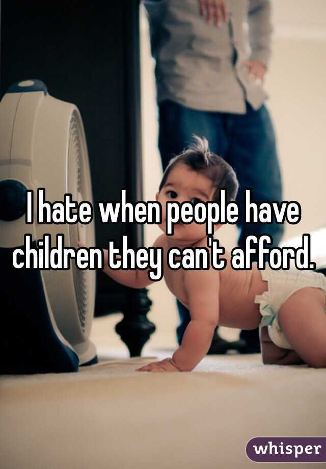 I hate when people have children they can't afford.