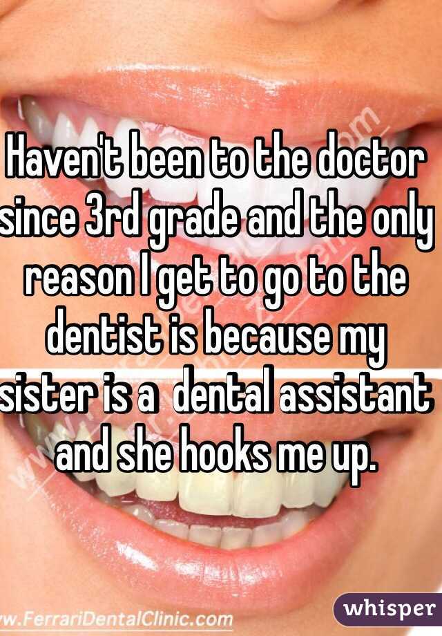 Haven't been to the doctor since 3rd grade and the only reason I get to go to the dentist is because my sister is a  dental assistant and she hooks me up.