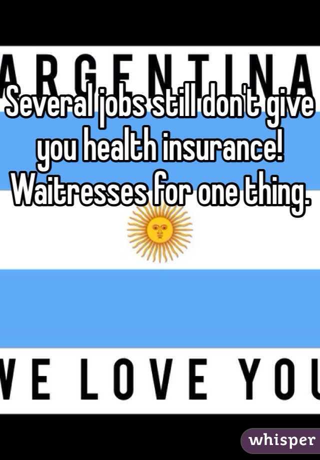 Several jobs still don't give you health insurance! Waitresses for one thing. 