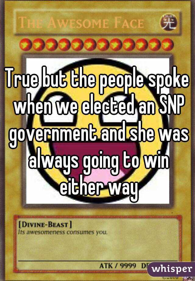 True but the people spoke when we elected an SNP government and she was always going to win either way