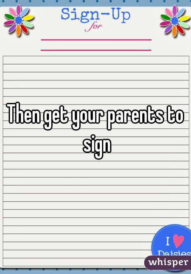 Then get your parents to sign