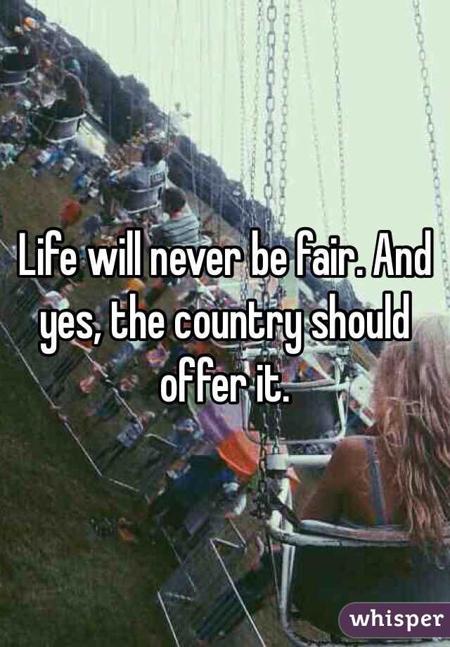 Life will never be fair. And yes, the country should offer it. 