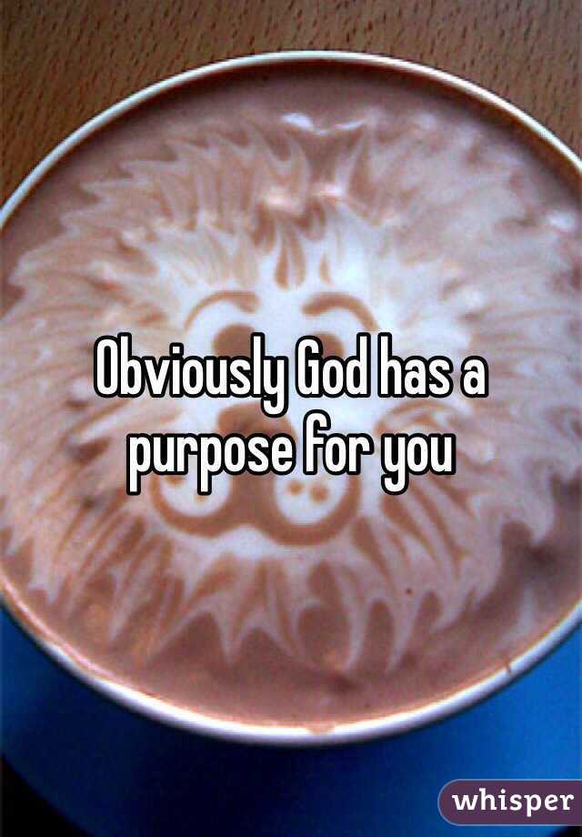 Obviously God has a purpose for you 