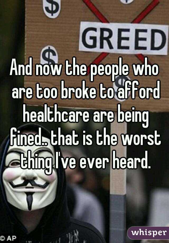 And now the people who are too broke to afford healthcare are being fined.. that is the worst thing I've ever heard.