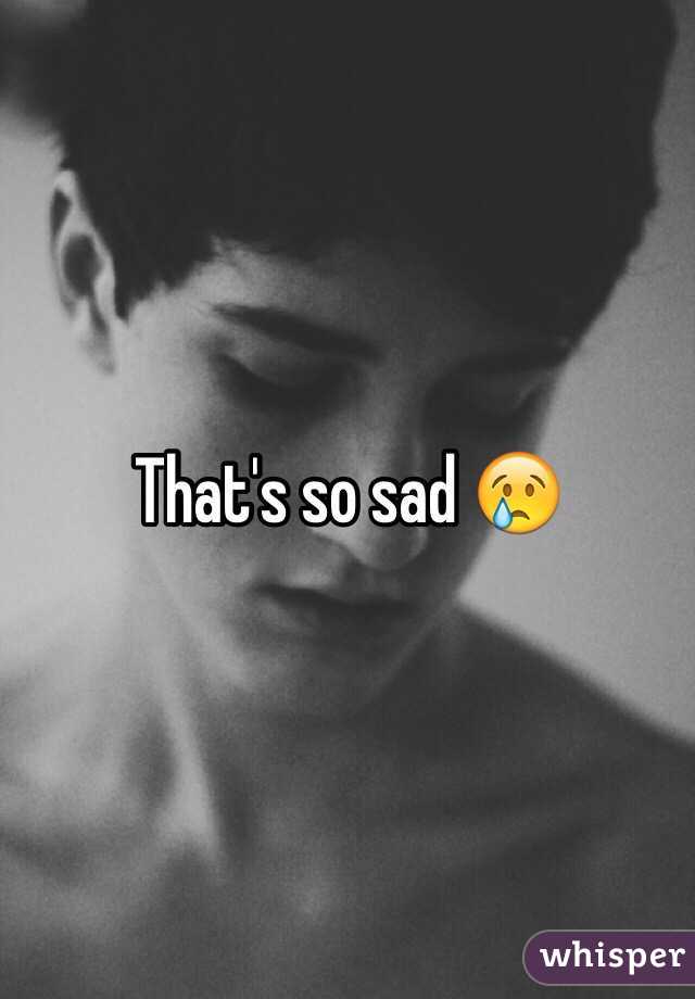 That's so sad 😢